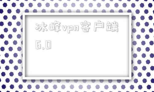 关于冰峰vpn客户端6.0的信息