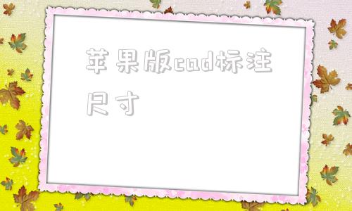 苹果版cad标注尺寸cad标注尺寸不显示数字