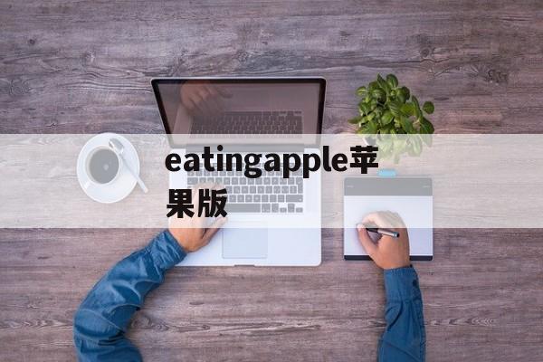 eatingapple苹果版(eatingapple安卓版下载)-第3张图片-QuickQ官网